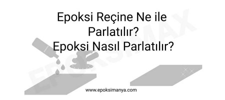 Epoksi reçine ne ile parlatılır? Epoksi nasıl parlatılır?