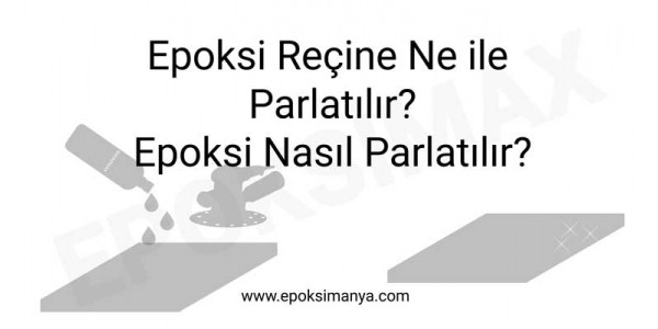 Epoksi reçine ne ile parlatılır? Epoksi nasıl parlatılır?